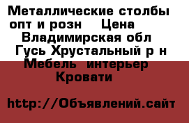 Металлические столбы. опт и розн. › Цена ­ 200 - Владимирская обл., Гусь-Хрустальный р-н Мебель, интерьер » Кровати   